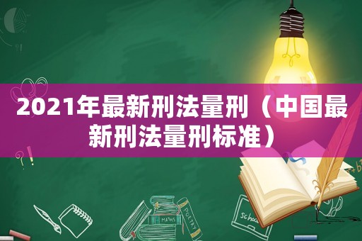 2021年最新刑法量刑（中國最新刑法量刑標準）
