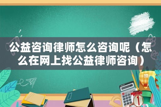 公益咨詢律師怎么咨詢呢（怎么在網(wǎng)上找公益律師咨詢）