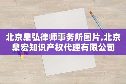 北京鼎弘律師事務(wù)所圖片,北京鼎宏知識(shí)產(chǎn)權(quán)代理有限公司