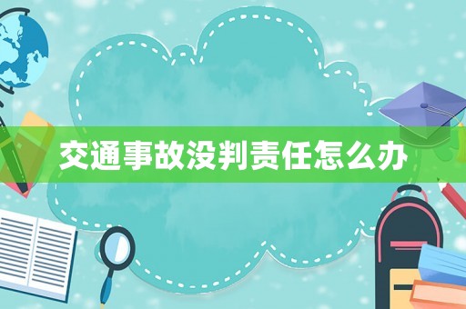 交通事故沒判責任怎么辦