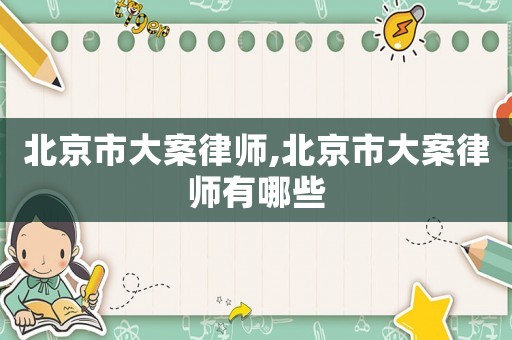 北京市大案律師,北京市大案律師有哪些