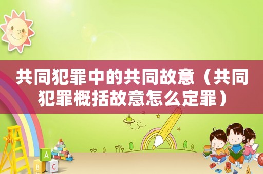 共同犯罪中的共同故意（共同犯罪概括故意怎么定罪）