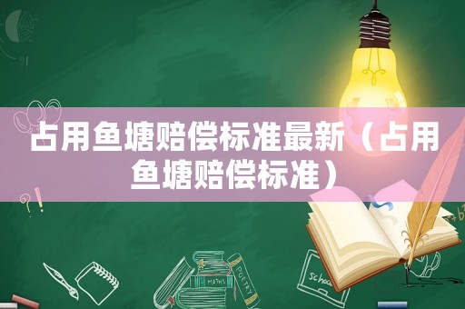 占用魚塘賠償標準最新（占用魚塘賠償標準）