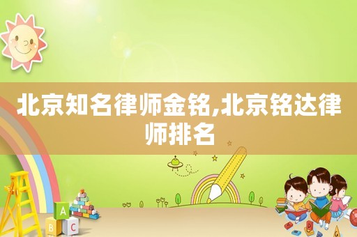 北京知名律師金銘,北京銘達律師排名