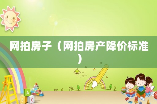 網(wǎng)拍房子（網(wǎng)拍房產(chǎn)降價標準）