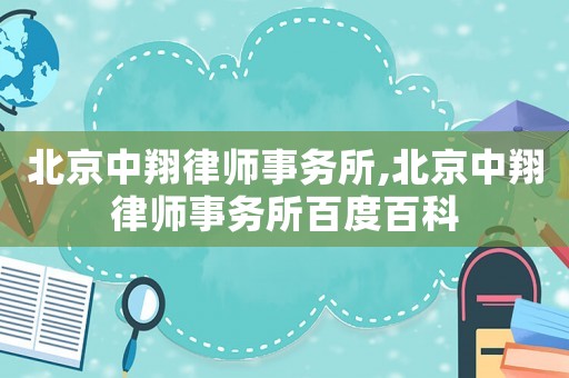北京中翔律師事務(wù)所,北京中翔律師事務(wù)所百度百科