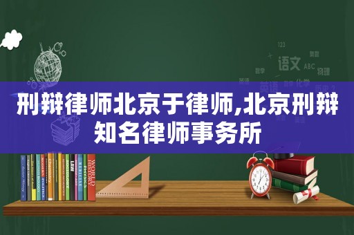刑辯律師北京于律師,北京刑辯知名律師事務所