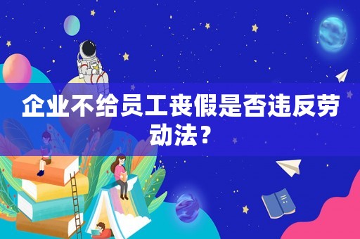 企業不給員工喪假是否違反勞動法？