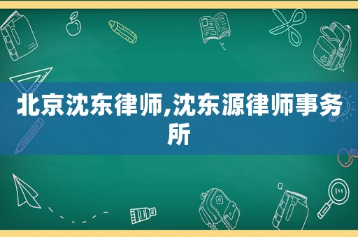 北京沈東律師,沈東源律師事務所