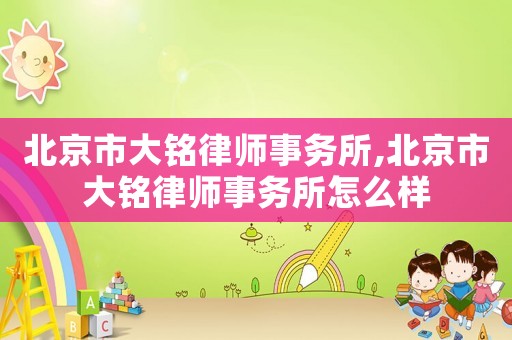 北京市大銘律師事務所,北京市大銘律師事務所怎么樣