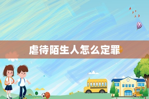 虐待陌生人怎么定罪