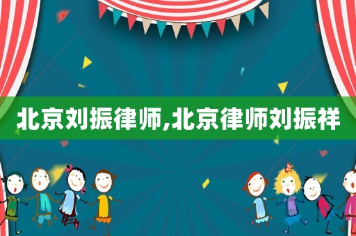 北京劉振律師,北京律師劉振祥