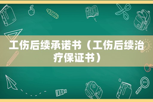 工傷后續(xù)承諾書（工傷后續(xù)治療保證書）