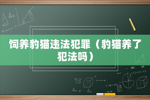 飼養豹貓違法犯罪（豹貓養了犯法嗎）