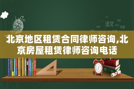 北京地區租賃合同律師咨詢,北京房屋租賃律師咨詢電話
