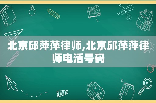 北京邱萍萍律師,北京邱萍萍律師電活號碼