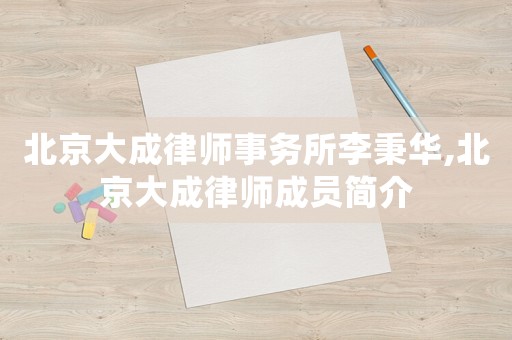北京大成律師事務(wù)所李秉華,北京大成律師成員簡介