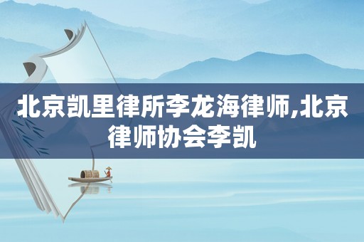 北京凱里律所李龍海律師,北京律師協(xié)會(huì)李凱