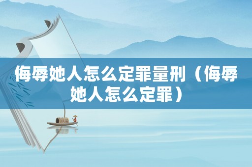 侮辱她人怎么定罪量刑（侮辱她人怎么定罪）