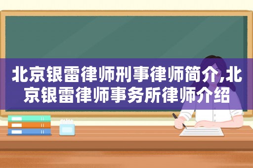 北京銀雷律師刑事律師簡介,北京銀雷律師事務所律師介紹