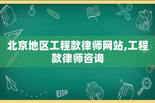 北京地區工程款律師網站,工程款律師咨詢