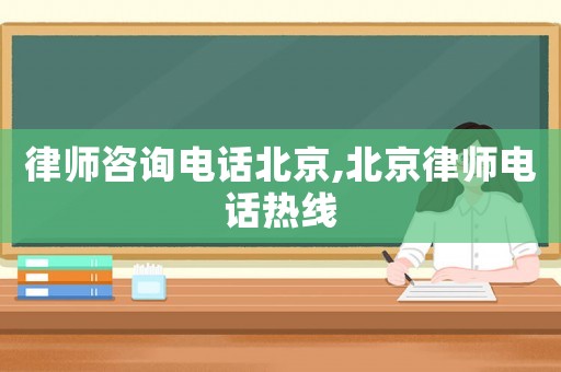 律師咨詢電話北京,北京律師電話熱線