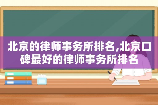 北京的律師事務所排名,北京口碑最好的律師事務所排名