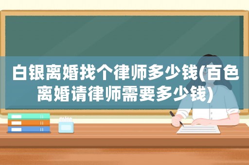 白銀離婚找個律師多少錢(百色離婚請律師需要多少錢)