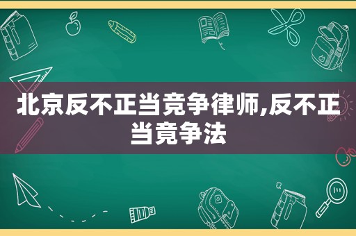 北京反不正當競爭律師,反不正當竟爭法