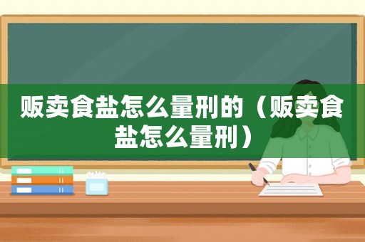 販賣食鹽怎么量刑的（販賣食鹽怎么量刑）