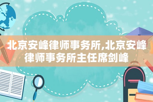 北京安峰律師事務所,北京安峰律師事務所主任席劍峰