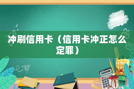 沖刷信用卡（信用卡沖正怎么定罪）