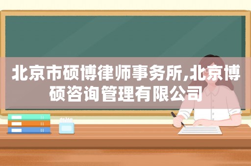 北京市碩博律師事務所,北京博碩咨詢管理有限公司