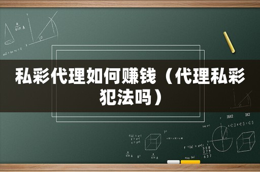私彩代理如何賺錢（代理私彩犯法嗎）