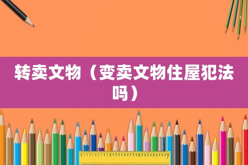 轉賣文物（變賣文物住屋犯法嗎）
