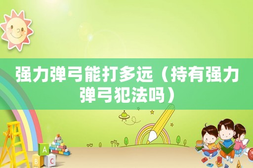 強力彈弓能打多遠（持有強力彈弓犯法嗎）