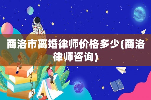 商洛市離婚律師價格多少(商洛律師咨詢)