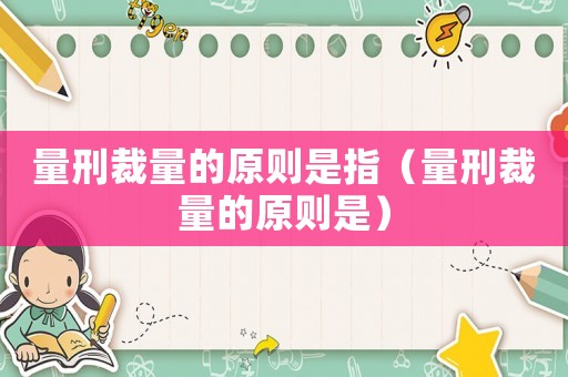 量刑裁量的原則是指（量刑裁量的原則是）