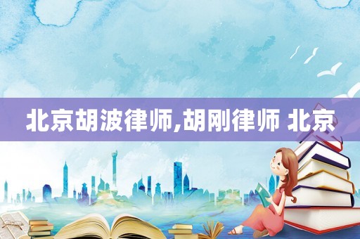 北京胡波律師,胡剛律師 北京
