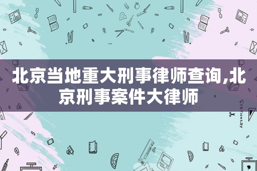北京當(dāng)?shù)刂卮笮淌侣蓭煵樵?北京刑事案件大律師