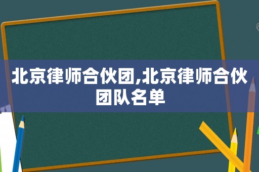 北京律師合伙團(tuán),北京律師合伙團(tuán)隊名單