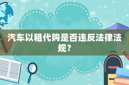 汽車以租代購是否違反法律法規？