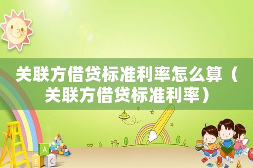 關聯方借貸標準利率怎么算（關聯方借貸標準利率）