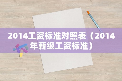 2014工資標(biāo)準(zhǔn)對(duì)照表（2014年薪級(jí)工資標(biāo)準(zhǔn)）