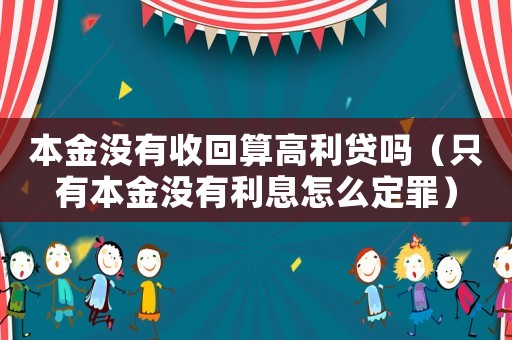 本金沒有收回算高利貸嗎（只有本金沒有利息怎么定罪）
