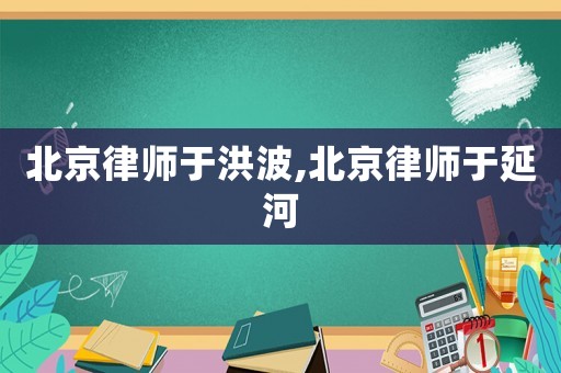 北京律師于洪波,北京律師于延河