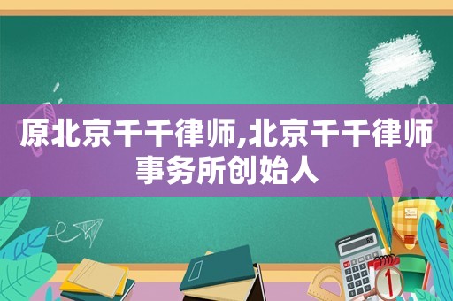 原北京千千律師,北京千千律師事務(wù)所創(chuàng)始人