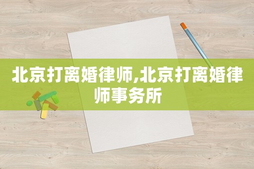 北京打離婚律師,北京打離婚律師事務所