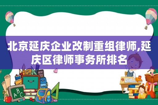 北京延慶企業改制重組律師,延慶區律師事務所排名