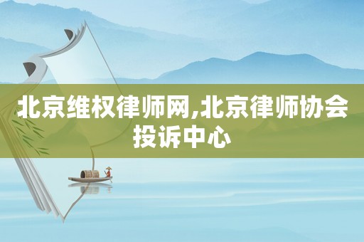 北京維權(quán)律師網(wǎng),北京律師協(xié)會(huì)投訴中心
